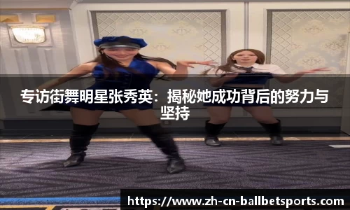 专访街舞明星张秀英：揭秘她成功背后的努力与坚持