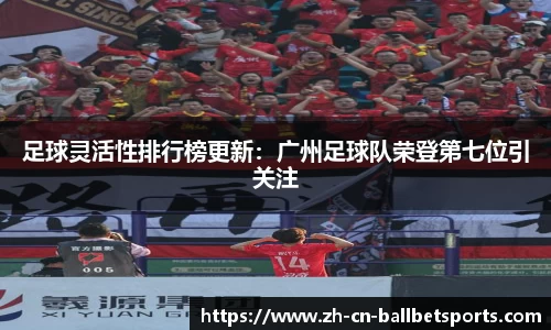 足球灵活性排行榜更新：广州足球队荣登第七位引关注